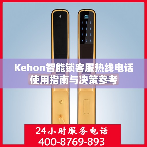 Kehon智能锁客服热线电话使用指南与决策参考