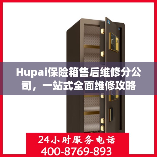 Hupai保险箱售后维修分公司，一站式全面维修攻略