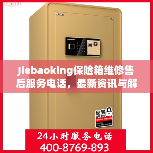 Jiebaoking保险箱维修售后服务电话，最新资讯与解决方案