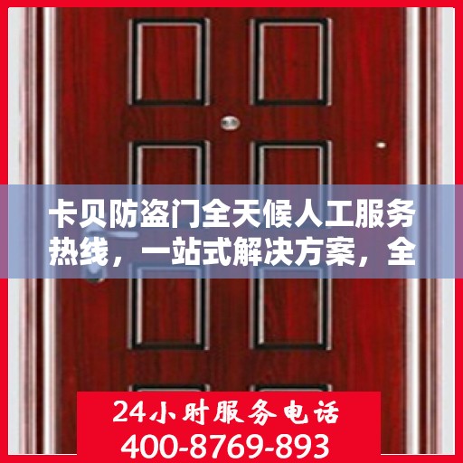 卡贝防盗门全天候人工服务热线，一站式解决方案，全天候为您解答疑惑。