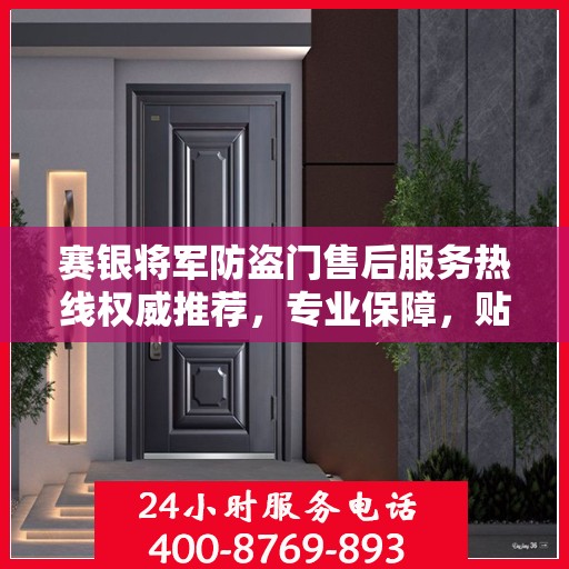 赛银将军防盗门售后服务热线权威推荐，专业保障，贴心服务