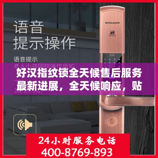 好汉指纹锁全天候售后服务最新进展，全天候响应，贴心服务升级