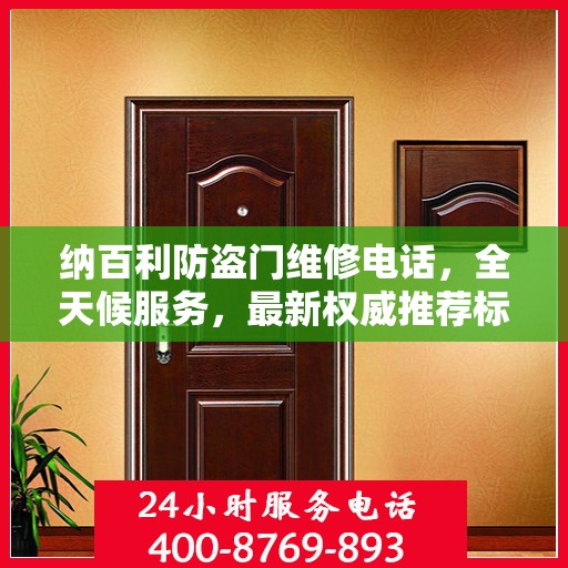 纳百利防盗门维修电话，全天候服务，最新权威推荐标签