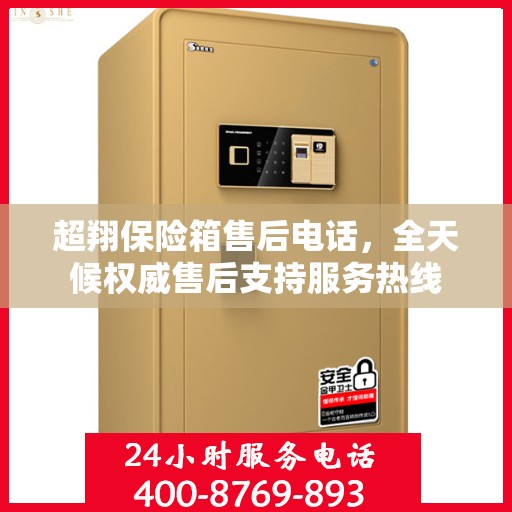 超翔保险箱售后电话，全天候权威售后支持服务热线