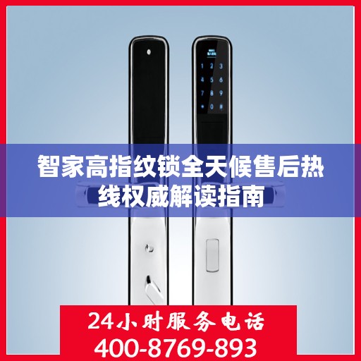 智家高指纹锁全天候售后热线权威解读指南