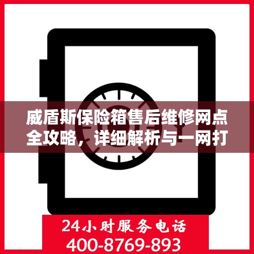威盾斯保险箱售后维修网点全攻略，详细解析与一网打尽