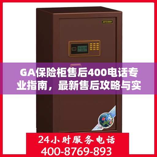 GA保险柜售后400电话专业指南，最新售后攻略与实用指南