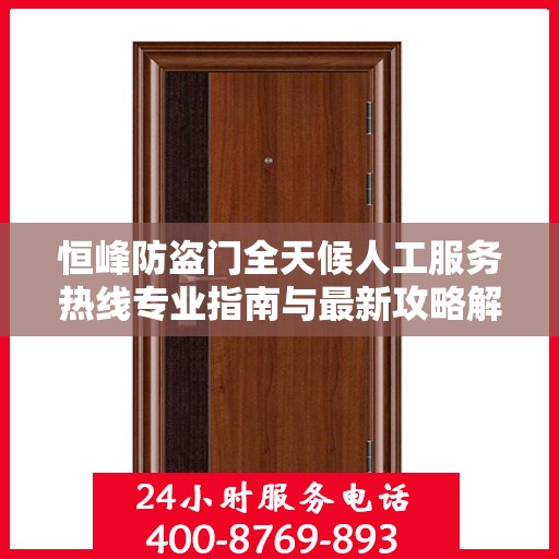 恒峰防盗门全天候人工服务热线专业指南与最新攻略解析