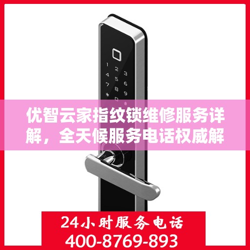 优智云家指纹锁维修服务详解，全天候服务电话权威解读