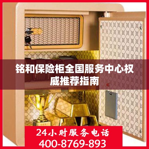 铭和保险柜全国服务中心权威推荐指南
