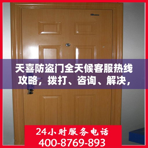 天喜防盗门全天候客服热线攻略，拨打、咨询、解决，一站式服务体验
