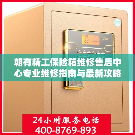 朝有精工保险箱维修售后中心专业维修指南与最新攻略