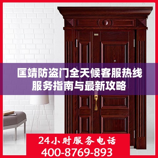 匡靖防盗门全天候客服热线服务指南与最新攻略