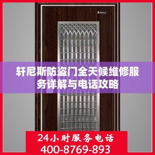 轩尼斯防盗门全天候维修服务详解与电话攻略