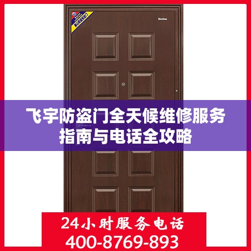 飞宇防盗门全天候维修服务指南与电话全攻略