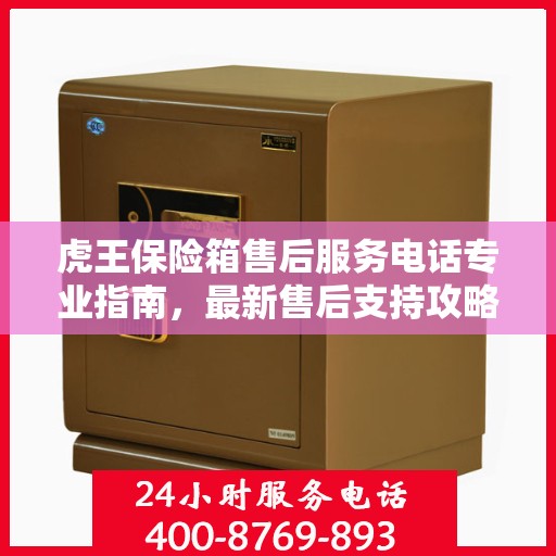 虎王保险箱售后服务电话专业指南，最新售后支持攻略