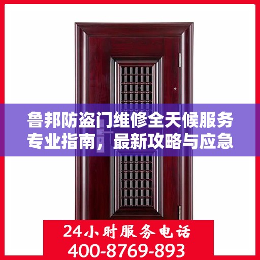 鲁邦防盗门维修全天候服务专业指南，最新攻略与应急维修秘籍