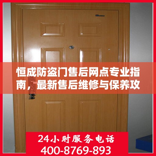 恒成防盗门售后网点专业指南，最新售后维修与保养攻略