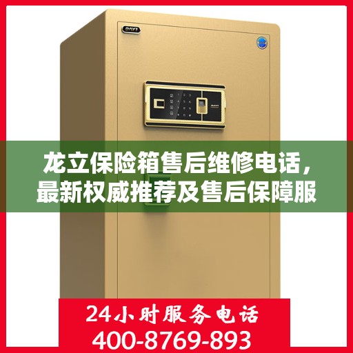 龙立保险箱售后维修电话，最新权威推荐及售后保障服务介绍