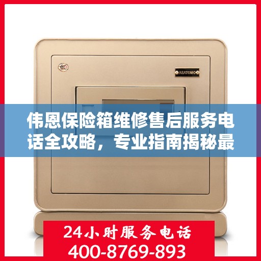 伟恩保险箱维修售后服务电话全攻略，专业指南揭秘最新维修秘籍