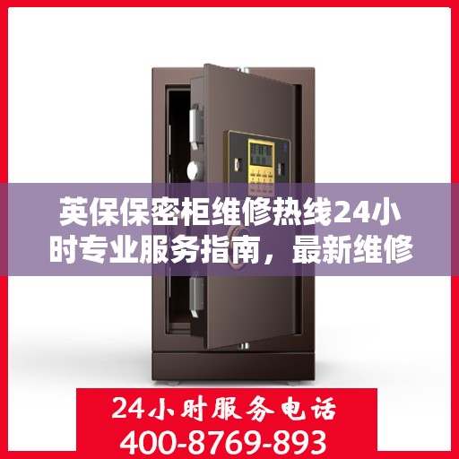 英保保密柜维修热线24小时专业服务指南，最新维修攻略与电话速查