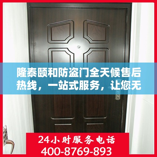 隆泰颐和防盗门全天候售后热线，一站式服务，让您无忧！