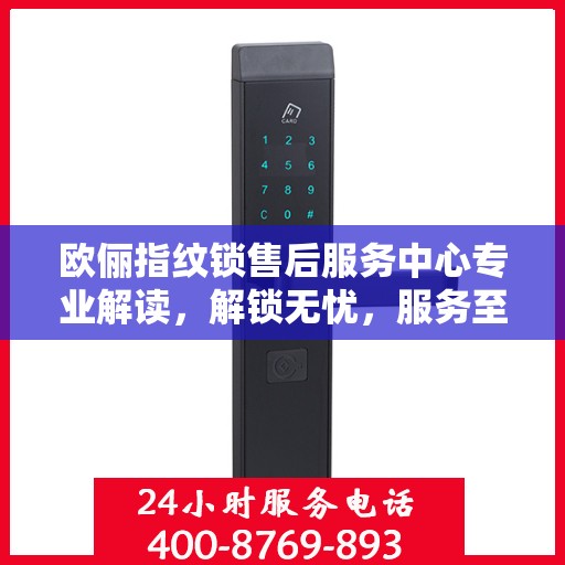 欧俪指纹锁售后服务中心专业解读，解锁无忧，服务至上