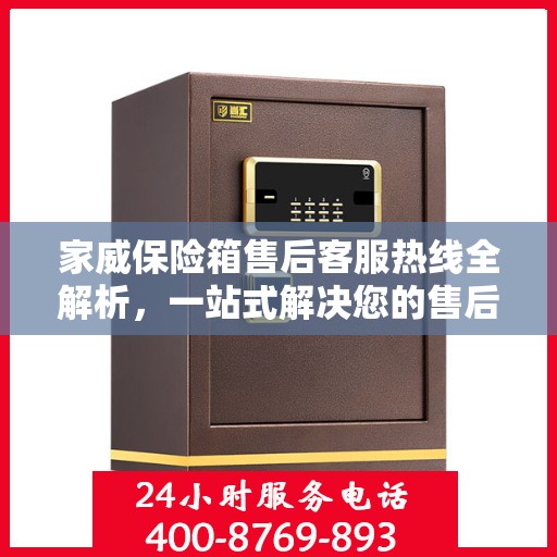 家威保险箱售后客服热线全解析，一站式解决您的售后需求