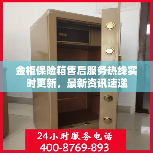 金柜保险箱售后服务热线实时更新，最新资讯速递
