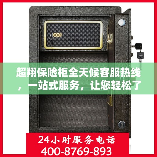 超翔保险柜全天候客服热线，一站式服务，让您轻松了解保险柜使用全攻略