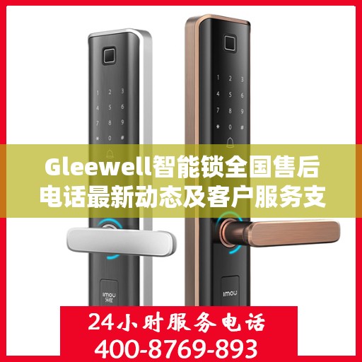 Gleewell智能锁全国售后电话最新动态及客户服务支持一览