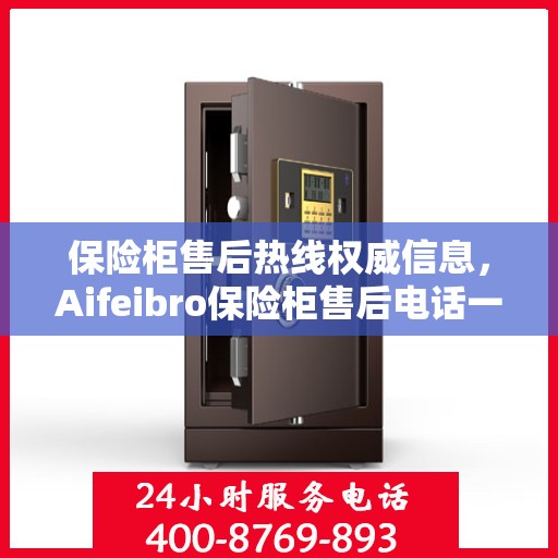 保险柜售后热线权威信息，Aifeibro保险柜售后电话一览