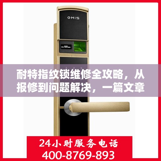 耐特指纹锁维修全攻略，从报修到问题解决，一篇文章全掌握！