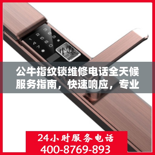 公牛指纹锁维修电话全天候服务指南，快速响应，专业维修决策支持