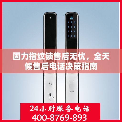 固力指纹锁售后无忧，全天候售后电话决策指南