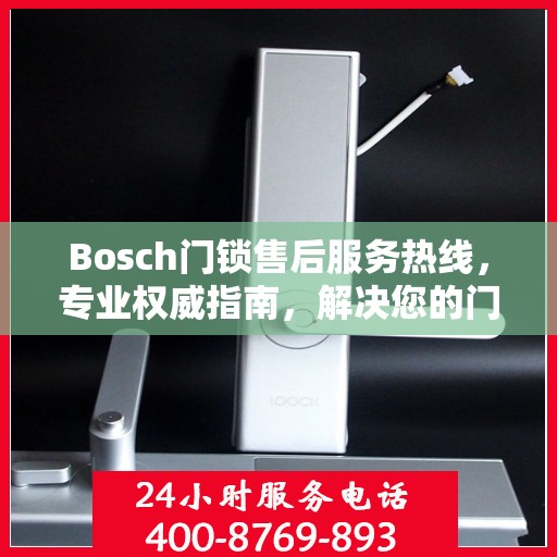 Bosch门锁售后服务热线，专业权威指南，解决您的门锁问题！