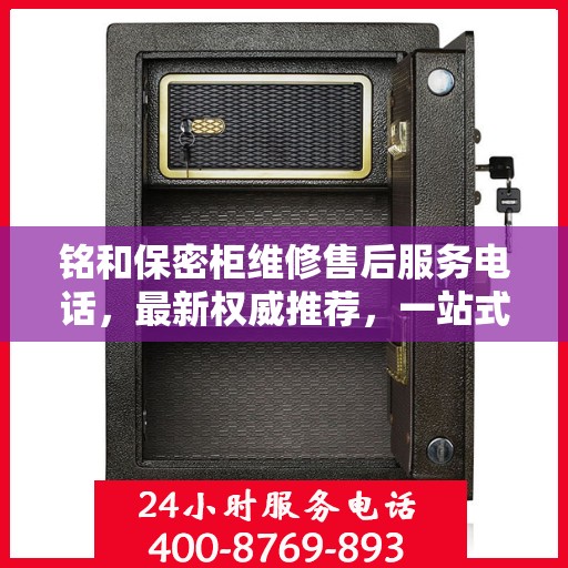 铭和保密柜维修售后服务电话，最新权威推荐，一站式解决方案