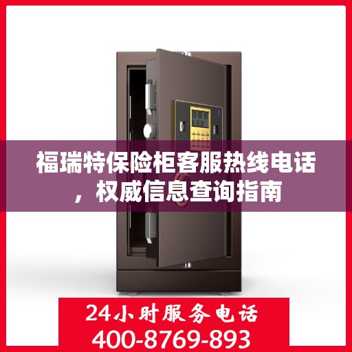 福瑞特保险柜客服热线电话，权威信息查询指南