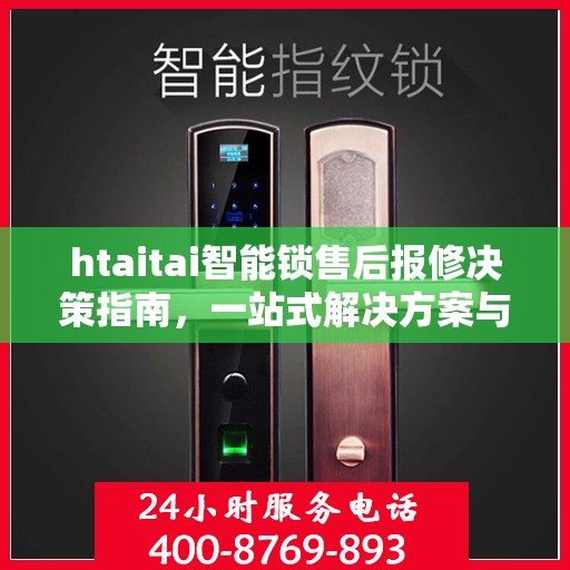 htaitai智能锁售后报修决策指南，一站式解决方案与实用建议