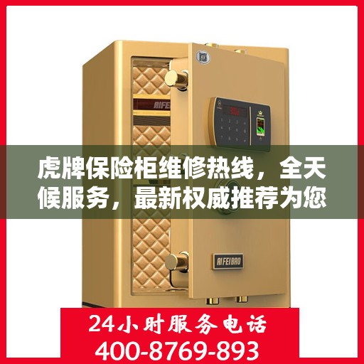 虎牌保险柜维修热线，全天候服务，最新权威推荐为您护航