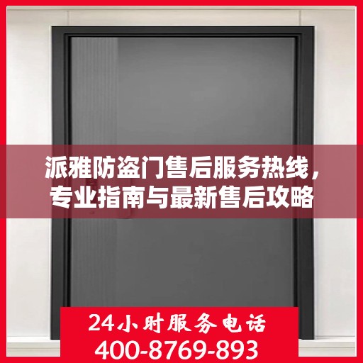 派雅防盗门售后服务热线，专业指南与最新售后攻略