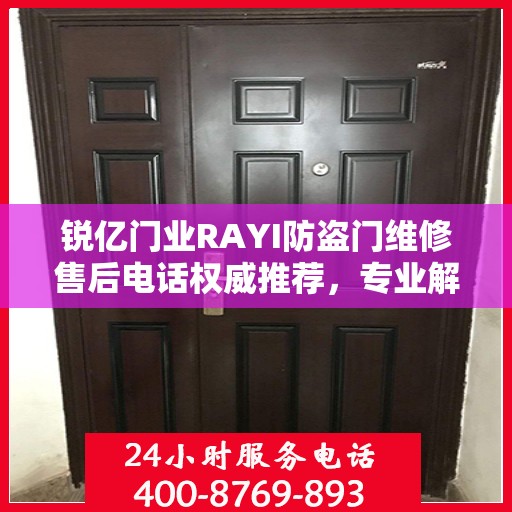 锐亿门业RAYI防盗门维修售后电话权威推荐，专业解决您的维修需求！