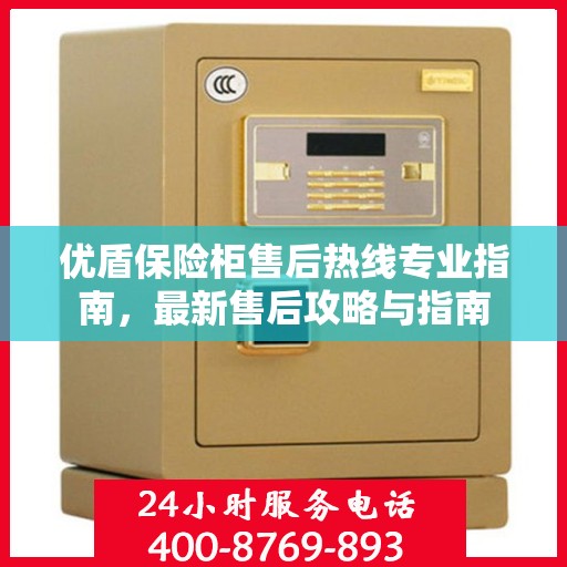 优盾保险柜售后热线专业指南，最新售后攻略与指南