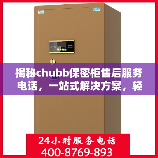 揭秘chubb保密柜售后服务电话，一站式解决方案，轻松读懂售后保障！