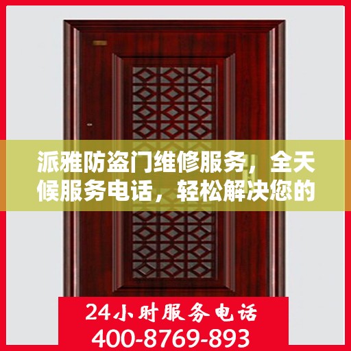 派雅防盗门维修服务，全天候服务电话，轻松解决您的安全门问题