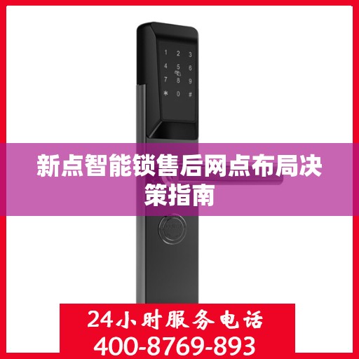 新点智能锁售后网点布局决策指南