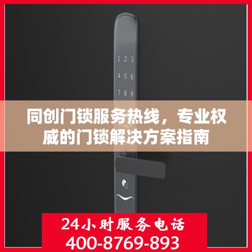 同创门锁服务热线，专业权威的门锁解决方案指南