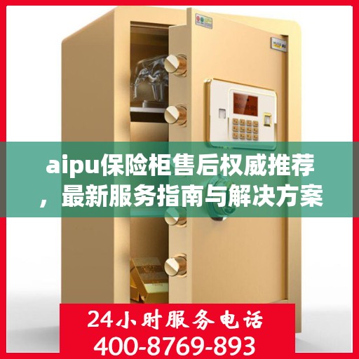 aipu保险柜售后权威推荐，最新服务指南与解决方案