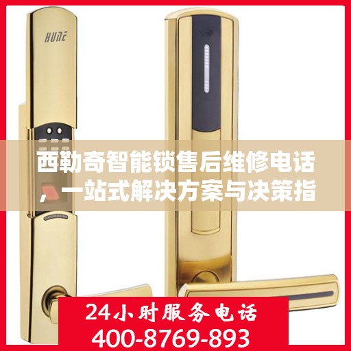 西勒奇智能锁售后维修电话，一站式解决方案与决策指南