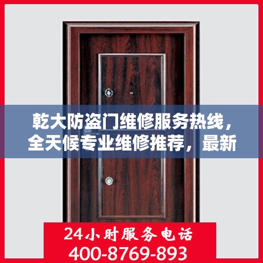 乾大防盗门维修服务热线，全天候专业维修推荐，最新权威电话速览